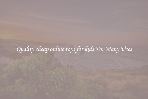 Quality cheap online toys for kids For Many Uses