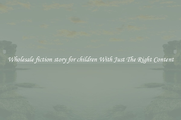 Wholesale fiction story for children With Just The Right Content