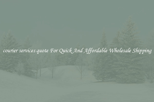 courier services quote For Quick And Affordable Wholesale Shipping