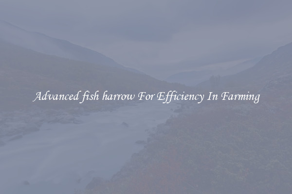 Advanced fish harrow For Efficiency In Farming