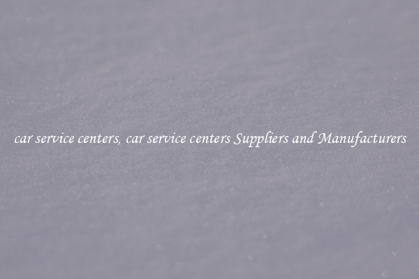 car service centers, car service centers Suppliers and Manufacturers