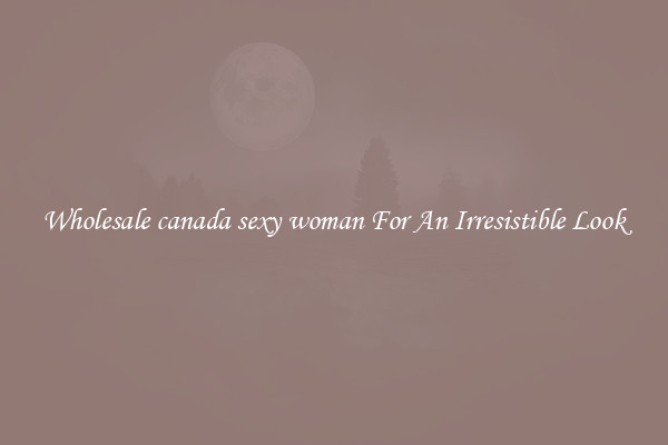 Wholesale canada sexy woman For An Irresistible Look