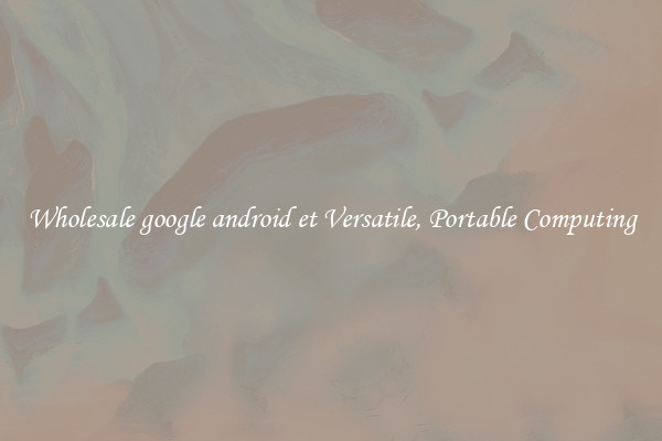 Wholesale google android et Versatile, Portable Computing
