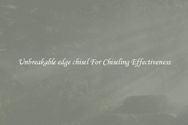 Unbreakable edge chisel For Chiseling Effectiveness