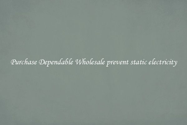 Purchase Dependable Wholesale prevent static electricity