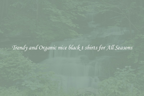 Trendy and Organic nice black t shirts for All Seasons