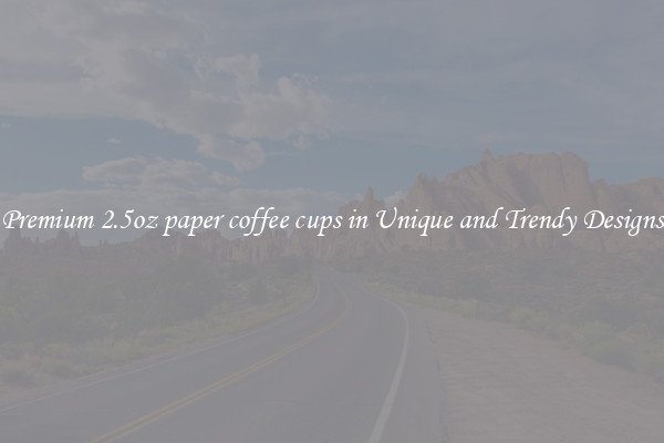 Premium 2.5oz paper coffee cups in Unique and Trendy Designs