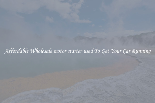 Affordable Wholesale motor starter used To Get Your Car Running