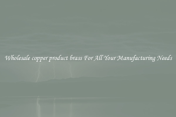 Wholesale copper product brass For All Your Manufacturing Needs