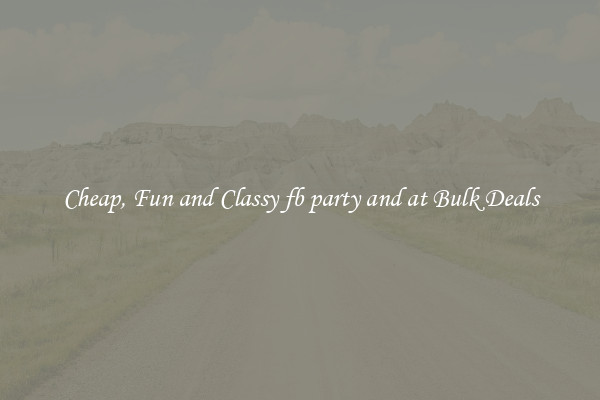 Cheap, Fun and Classy fb party and at Bulk Deals