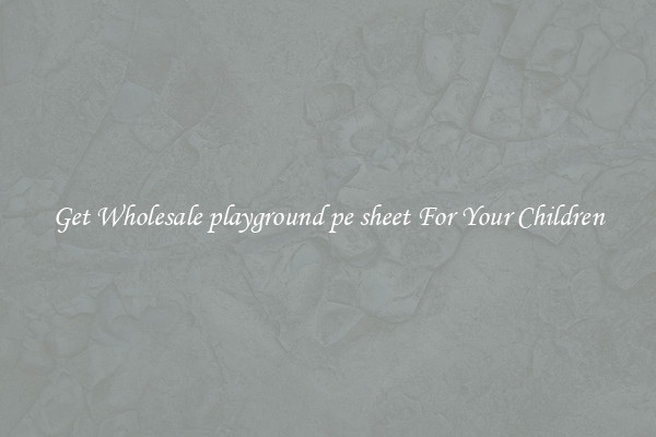 Get Wholesale playground pe sheet For Your Children