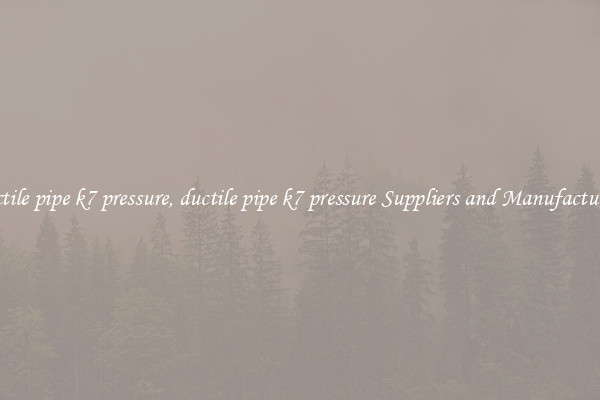 ductile pipe k7 pressure, ductile pipe k7 pressure Suppliers and Manufacturers