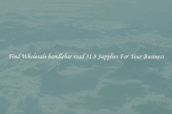 Find Wholesale handlebar road 31.8 Supplies For Your Business