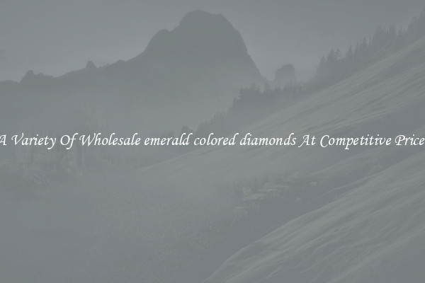 A Variety Of Wholesale emerald colored diamonds At Competitive Prices