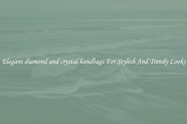 Elegant diamond and crystal handbags For Stylish And Trendy Looks