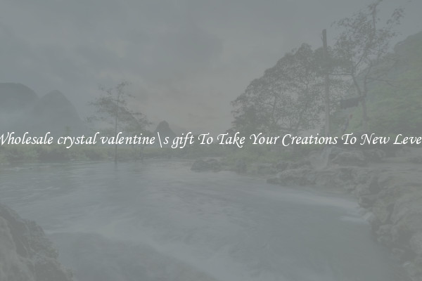 Wholesale crystal valentine\s gift To Take Your Creations To New Levels