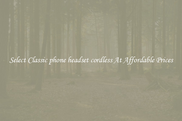 Select Classic phone headset cordless At Affordable Prices