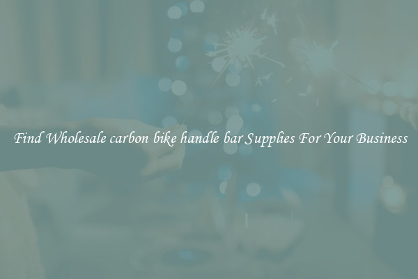 Find Wholesale carbon bike handle bar Supplies For Your Business