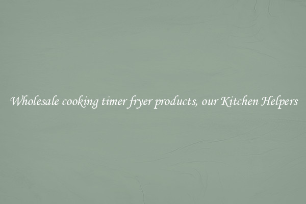 Wholesale cooking timer fryer products, our Kitchen Helpers