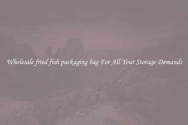 Wholesale fried fish packaging bag For All Your Storage Demands