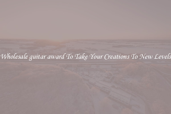 Wholesale guitar award To Take Your Creations To New Levels