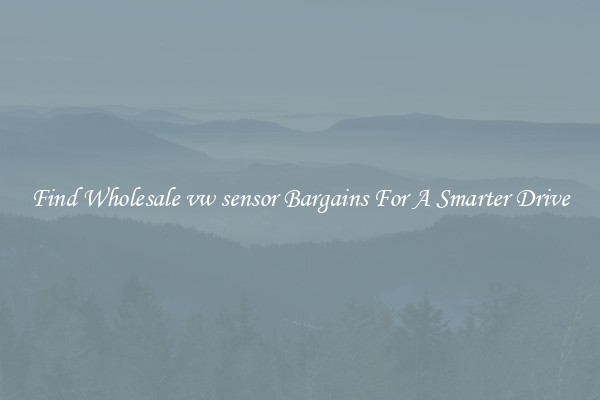 Find Wholesale vw sensor Bargains For A Smarter Drive