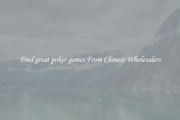 Find great poker games From Chinese Wholesalers
