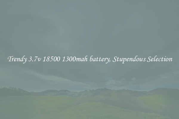 Trendy 3.7v 18500 1300mah battery, Stupendous Selection