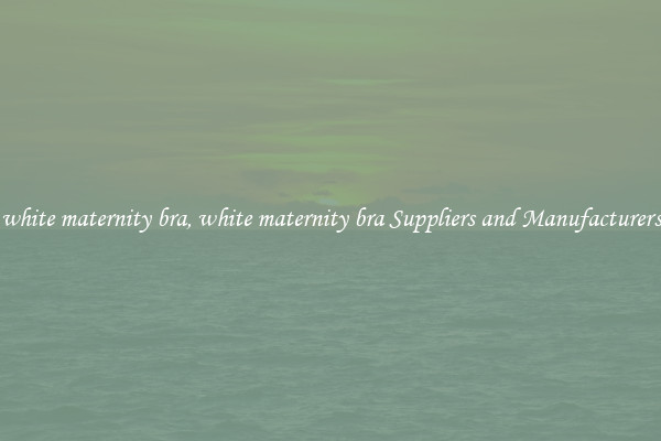 white maternity bra, white maternity bra Suppliers and Manufacturers