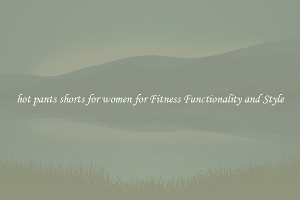 hot pants shorts for women for Fitness Functionality and Style
