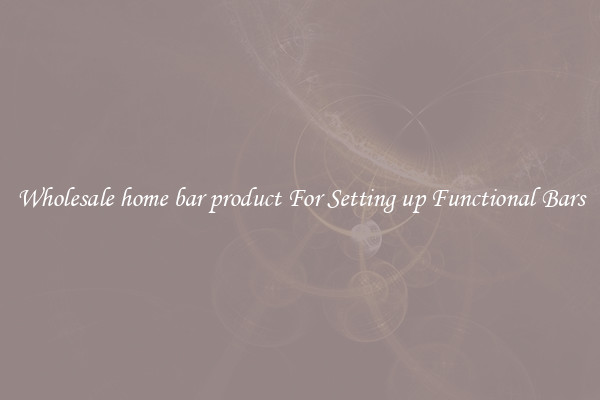 Wholesale home bar product For Setting up Functional Bars