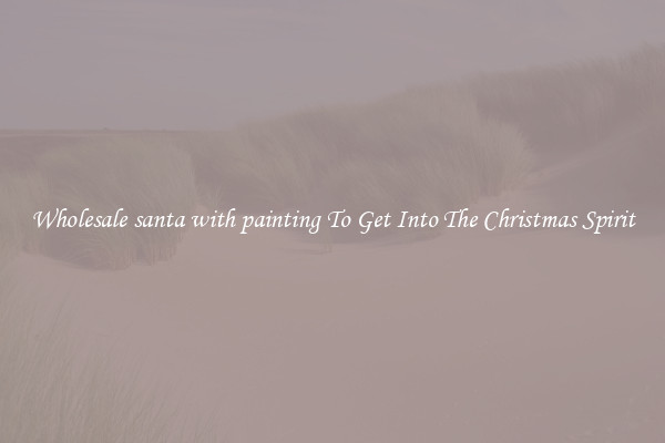 Wholesale santa with painting To Get Into The Christmas Spirit