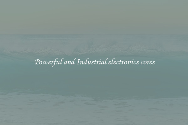 Powerful and Industrial electronics cores