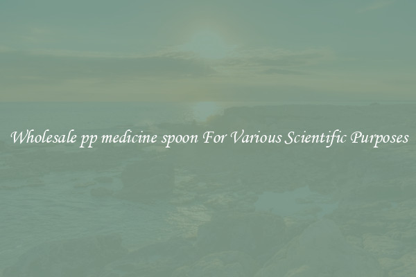Wholesale pp medicine spoon For Various Scientific Purposes