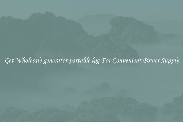 Get Wholesale generator portable lpg For Convenient Power Supply