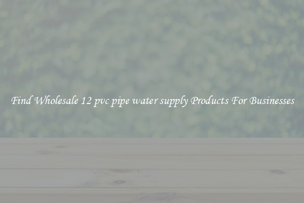Find Wholesale 12 pvc pipe water supply Products For Businesses