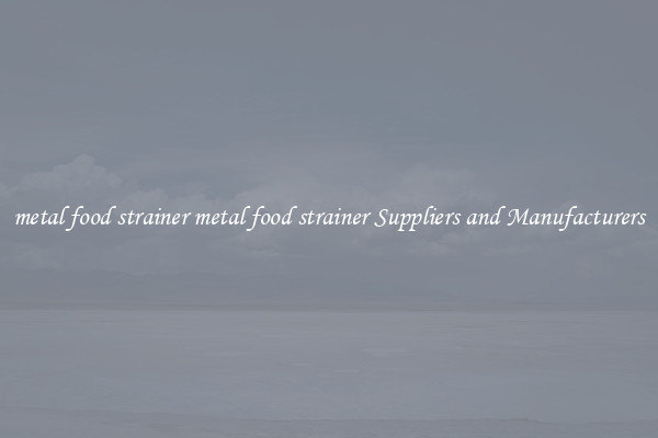 metal food strainer metal food strainer Suppliers and Manufacturers