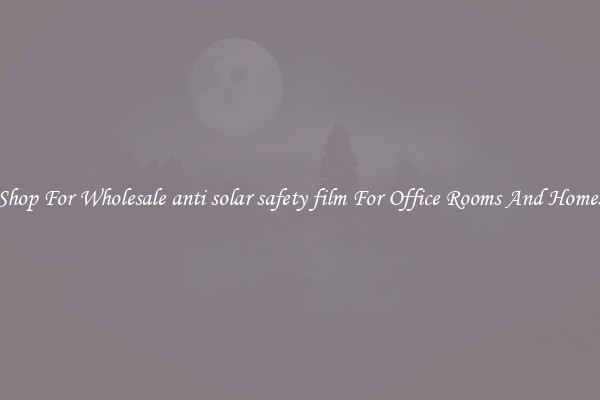 Shop For Wholesale anti solar safety film For Office Rooms And Homes