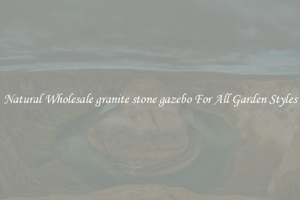 Natural Wholesale granite stone gazebo For All Garden Styles