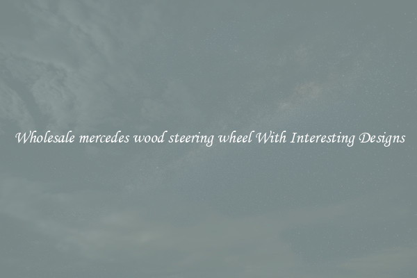 Wholesale mercedes wood steering wheel With Interesting Designs