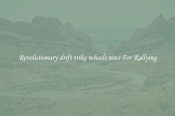 Revolutionary drift trike wheels tires For Rallying