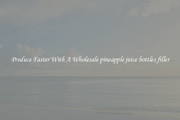 Produce Faster With A Wholesale pineapple juice bottles filler