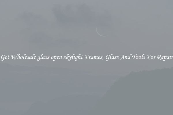 Get Wholesale glass open skylight Frames, Glass And Tools For Repair