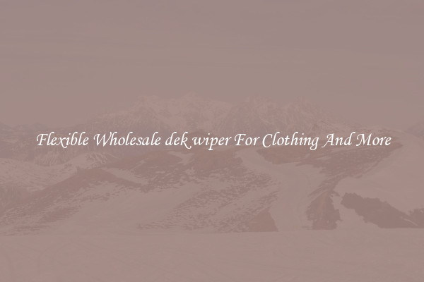 Flexible Wholesale dek wiper For Clothing And More
