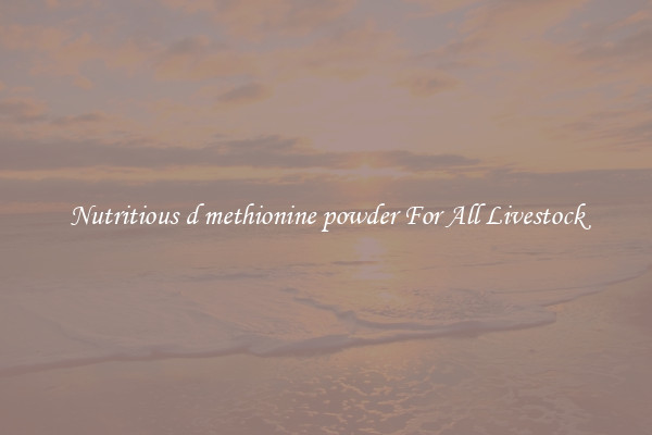 Nutritious d methionine powder For All Livestock