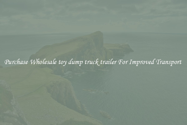 Purchase Wholesale toy dump truck trailer For Improved Transport 