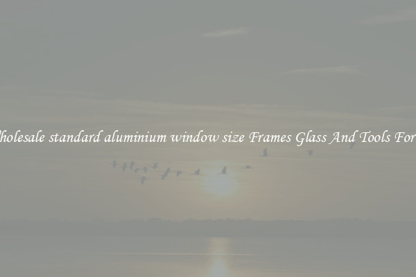 Get Wholesale standard aluminium window size Frames Glass And Tools For Repair