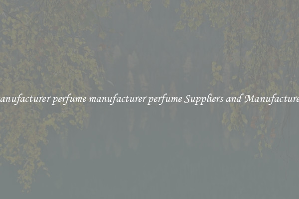 manufacturer perfume manufacturer perfume Suppliers and Manufacturers