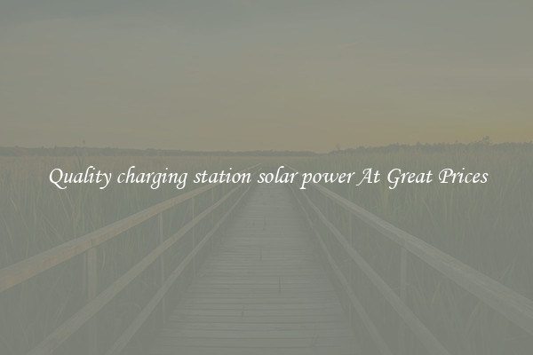 Quality charging station solar power At Great Prices