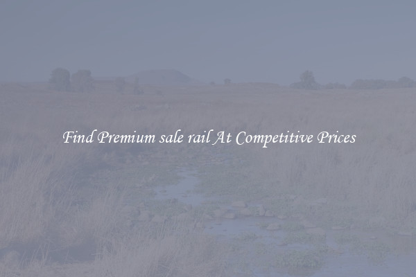 Find Premium sale rail At Competitive Prices
